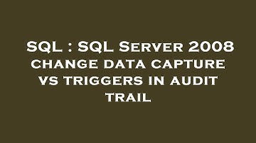 SQL : SQL Server 2008 change data capture vs triggers in audit trail