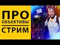 СТРИМ - Объективы для фото и видео съемки - Какой объектив выбрать?