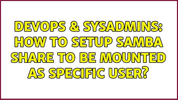 DevOps & SysAdmins: How to setup samba share to be mounted as specific user? (3 Solutions!!)