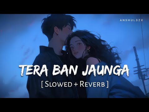 Tera Ban Jaunga (Slowed + Reverb) | Akhil Sachdeva, Tulsi Kumar | Kabir Singh | Anshul3zx