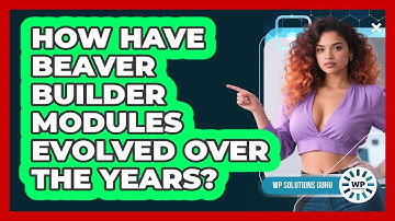 How Have Beaver Builder Modules Evolved Over The Years? - WP Solutions Guru