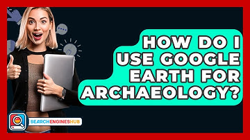 How Do I Use Google Earth For Archaeology? - SearchEnginesHub.com
