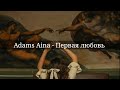 Adams Aina - Первая любовь(текст)