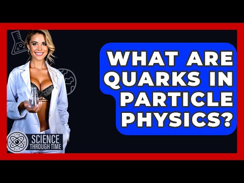 What Are Quarks In Particle Physics? - Science Through Time