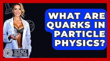 What Are Quarks In Particle Physics? - Science Through Time