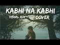 Hoga Jahaan Pe Andhere Ka Savera Hoga Kabhi Na Kabhi Aditya Narayan Song By Vishal Roy Choudhary 