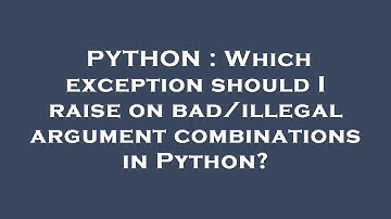 PYTHON : Which exception should I raise on bad/illegal argument combinations in Python?