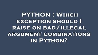 PYTHON : Which exception should I raise on bad/illegal argument combinations in Python