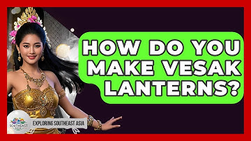 How Do You Make Vesak Lanterns? - Exploring Southeast Asia