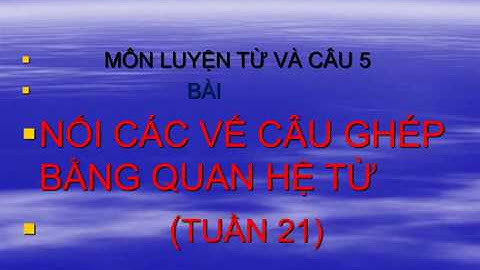 (Tuần 21) LTVC: Nối các vế câu ghép bằng quan hệ từ