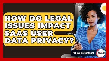How Do Legal Issues Impact SaaS User Data Privacy? - The SaaS Pros Breakdown