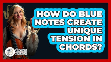 How Do Blue Notes Create Unique Tension In Chords? - Classical Serenade