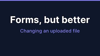 Forms, but better: changing an uploaded file