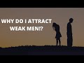 RELATIONSHIPS: Why Do I Attract Weak Men?!