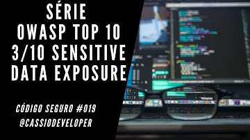 Série OWASP Top 10 | 3/10 Sensitive Data Exposure. Código Seguro #019 | Cássio B. Pereira