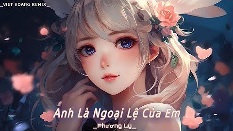 PHƯƠNG LY |_ANH LÀ NGOẠI LỆ CỦA EM_[ VIỆT HOÀNG REMIX ]_ Nhạc trẻ remix hot tik tok 2023_Music Video