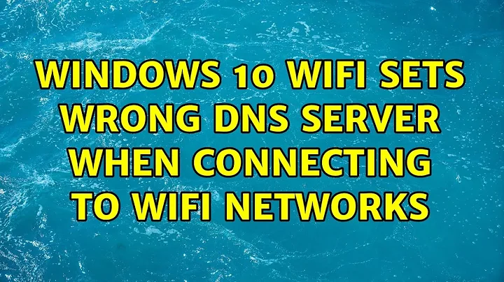 Windows 10 Wifi Sets Wrong DNS Server When Connecting to Wifi Networks (4 Solutions!!)