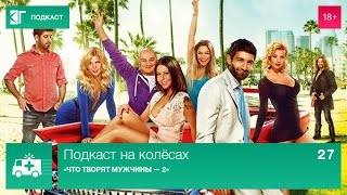 Подкаст на колёсах. Выпуск 27: «Что творят мужчины 2»