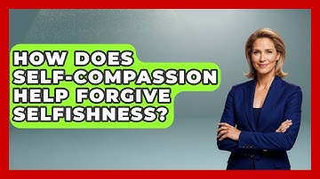 How Does Self-compassion Help Forgive Selfishness? - Get Divorce Answers