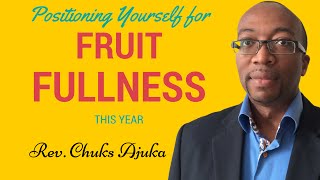 Positioning yourself for fruitfulness. Pr. Chucks Ajuka ; English Sermon for New Year