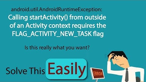 Activity context requires the FLAG_ACTIVITY_NEW_TASK flag - Easy way to Solve