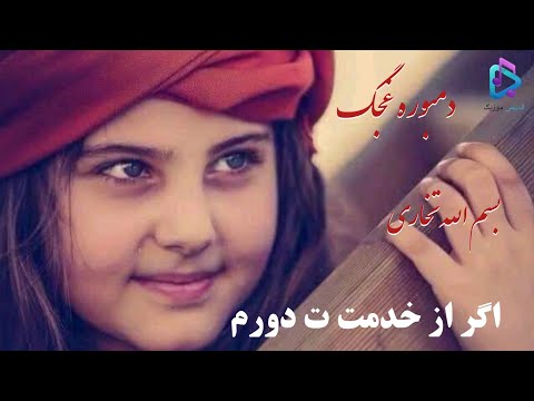 دمبوره غجگ بسم الله تخاری اگر از خدمت ت دورم به دل شرمندگی دارم