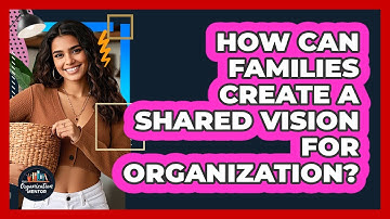 How Can Families Create A Shared Vision For Organization? - Your Organization Mentor