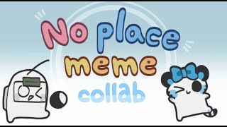 No Place Meme//collab with @RYODU_5582!!