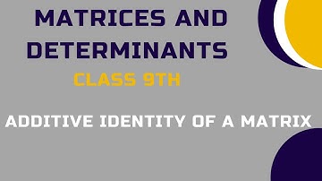 Class 9th | Additive Identity Of A Matrix  | Matrices and Determinants