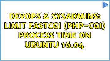 DevOps & SysAdmins: Limit fastcgi (php-cgi) process time on Ubuntu 16.04