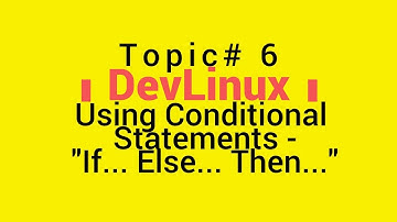 Bash Shell Scripting - Topic# 6 - Using Conditional Statements - "If... Else... Then..."