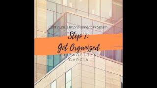 Continuous Improvement Program Training - Step 1: Get Organized - Elizabeth P. Garcia