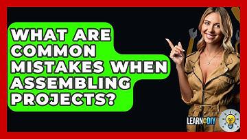 What Are Common Mistakes When Assembling Projects? - LearnToDIY360.com