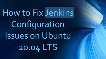 How to Fix Jenkins Configuration Issues on Ubuntu 20.04 LTS