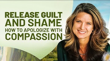 Release Guilt and Shame How to Apologize With Compassion | Compassionate Communication Skills