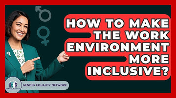 How To Make The Work Environment More Inclusive? - Gender Equality Network