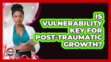 Is Vulnerability Key For Post-traumatic Growth? - Strong Survivors Network