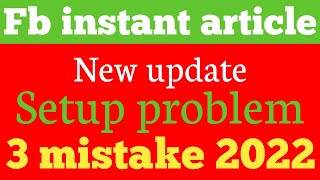 Full Facebook instant article new update | setup problem 3 mistake 2022 Guide