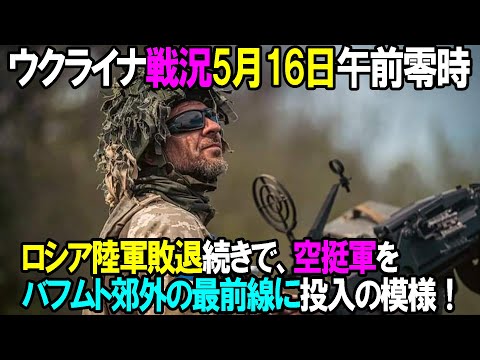 【ウクライナ戦況】5月16日。ロシア陸軍は敗退続きで、空挺軍をバフムト郊外の最前線に投入の模様！