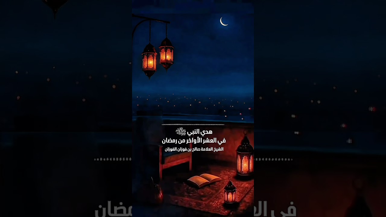 هدي النبي ﷺ في العشر الأواخر من رمضان . الشيخ العلامة صالح بن فوزان بن عبدالله الفوزان .