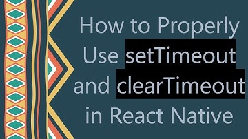 How to Properly Use setTimeout and clearTimeout in React Native