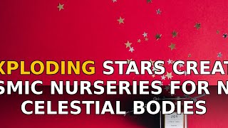 Exploding Stars Create Cosmic Nurseries for New Celestial Bodies