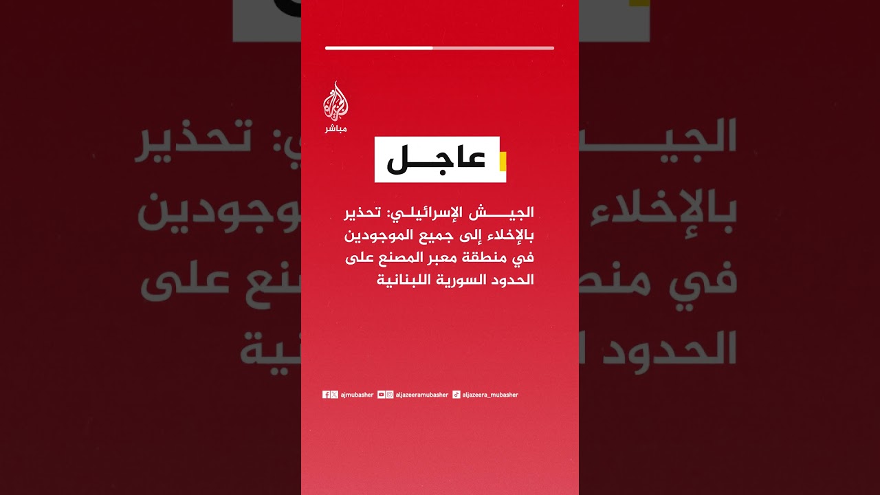 الجيش الإسرائيلي: تحذير بالإخلاء إلى جميع الموجودين بمنطقة معبر المصنع على الحدود السورية اللبنانية