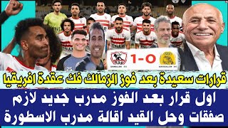 قرارات سعيد بعد فوز الزمالك فك عقدة افريقيا اول قرار بعد الفوز مدرب جديد لازم صفقات وحل القيد اقالة