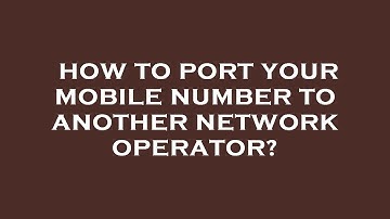 How to port your mobile number to another network operator?