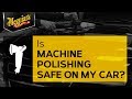 Ask Meguiar&#39;s: Is Machine Polishing Safe on My Car?