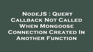 NodeJS : Query Callback Not Called When Mongoose Connection Created In Another Function