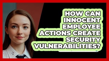 How Can Innocent Employee Actions Create Security Vulnerabilities? - SecurityFirstCorp.com