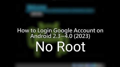 How to login Google Account on Android 2.3~4.0 in 2023