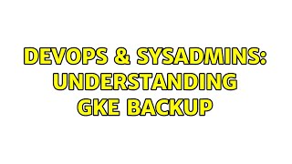 DevOps & SysAdmins: Understanding GKE backup